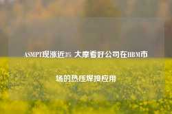 ASMPT现涨近3% 大摩看好公司在HBM市场的热压焊接应用-第1张图片-旅游攻略网