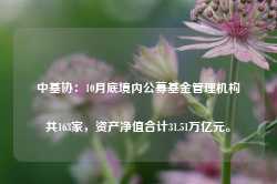 中基协：10月底境内公募基金管理机构共163家，资产净值合计31.51万亿元。-第1张图片-旅游攻略网