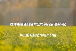 对冲基金涌向日本公司的背后 是1650亿美元的被低估房地产价值-第1张图片-旅游攻略网