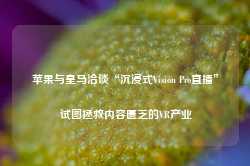 苹果与皇马洽谈“沉浸式Vision Pro直播” 试图拯救内容匮乏的VR产业-第1张图片-旅游攻略网