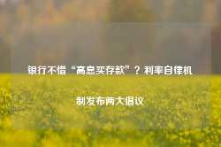 银行不惜“高息买存款”？利率自律机制发布两大倡议-第1张图片-旅游攻略网