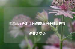 MHMarkets迈汇平台:地缘政治不确定性将使黄金受益-第1张图片-旅游攻略网