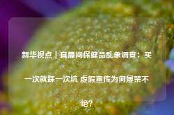 新华视点｜直播间保健品乱象调查：买一次就踩一次坑 虚假宣传为何屡禁不绝？-第1张图片-旅游攻略网