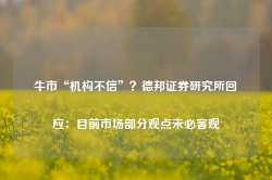 牛市“机构不信”？德邦证券研究所回应：目前市场部分观点未必客观-第1张图片-旅游攻略网