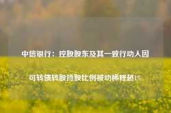 中信银行：控股股东及其一致行动人因可转债转股持股比例被动稀释超1%-第1张图片-旅游攻略网