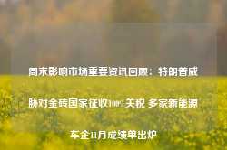 周末影响市场重要资讯回顾：特朗普威胁对金砖国家征收100%关税 多家新能源车企11月成绩单出炉-第1张图片-旅游攻略网